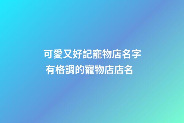 可愛又好記寵物店名字 有格調的寵物店店名-第1張-店鋪起名-玄機派